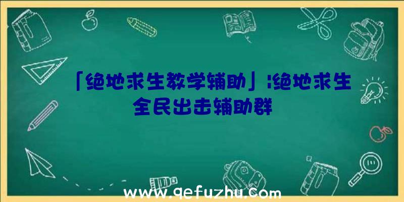 「绝地求生教学辅助」|绝地求生全民出击辅助群